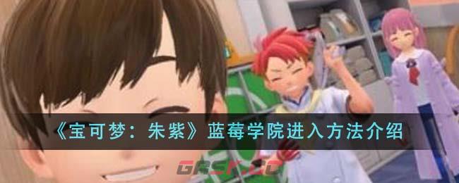 《宝可梦：朱紫》蓝莓学院进入方法介绍-第1张-手游攻略-GASK