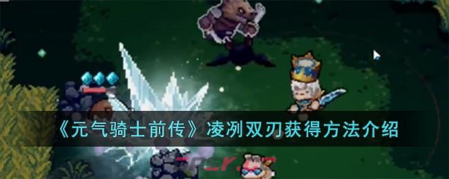 《元气骑士前传》凌冽双刃获得方法介绍-第1张-手游攻略-GASK