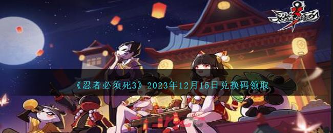 《忍者必须死3》2023年12月15日兑换码领取-第1张-手游攻略-GASK