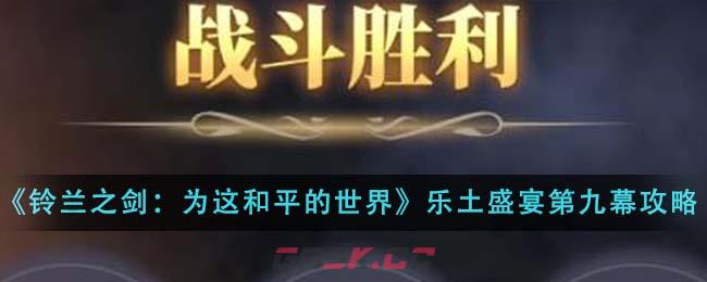 《铃兰之剑：为这和平的世界》乐土的盛宴第九幕通关攻略-第1张-手游攻略-GASK