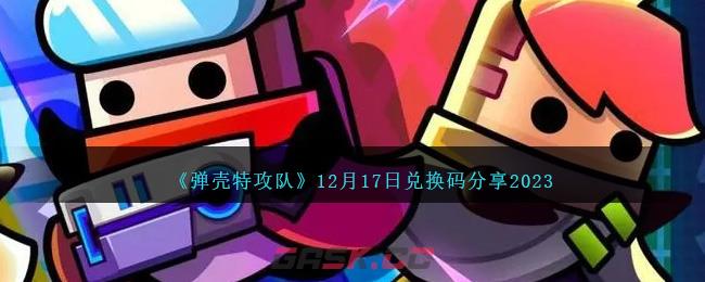 《弹壳特攻队》12月17日兑换码分享2023-第1张-手游攻略-GASK