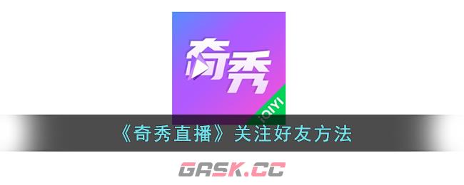 《奇秀直播》关注好友方法-第1张-手游攻略-GASK