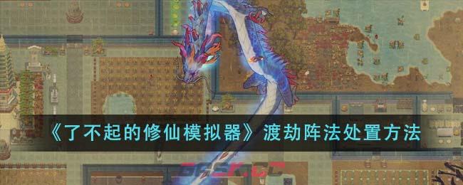 《了不起的修仙模拟器》渡劫阵法处置方法-第1张-手游攻略-GASK