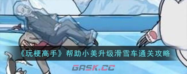 《玩梗高手》帮助小美升级滑雪车通关攻略-第1张-手游攻略-GASK