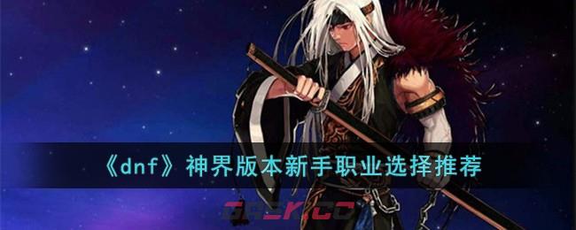 《dnf》神界版本新手职业选择推荐-第1张-手游攻略-GASK