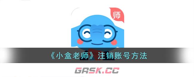 《小盒老师》注销账号方法-第1张-手游攻略-GASK