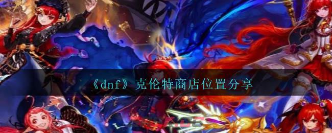 《dnf》克伦特商店位置分享-第1张-手游攻略-GASK