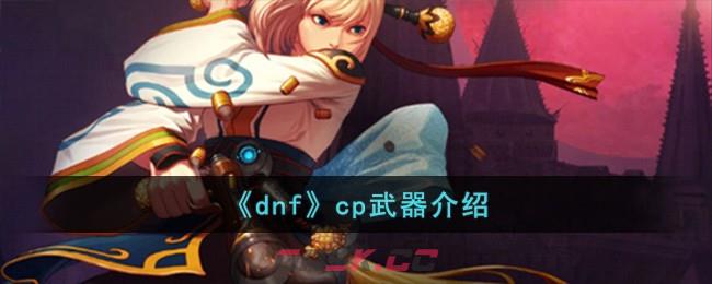 《dnf》cp武器介绍-第1张-手游攻略-GASK