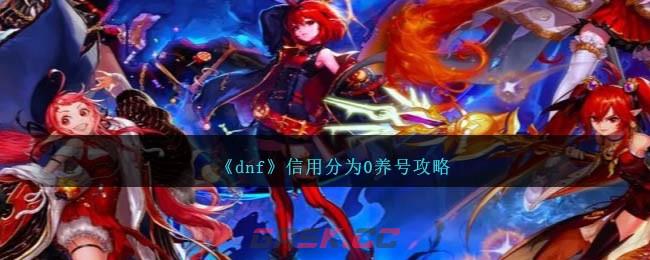 《dnf》信用分为0养号攻略-第1张-手游攻略-GASK