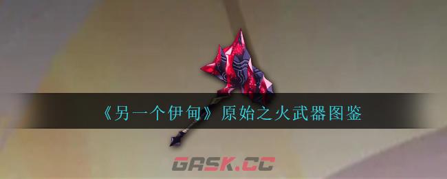 《另一个伊甸》原始之火武器图鉴-第1张-手游攻略-GASK