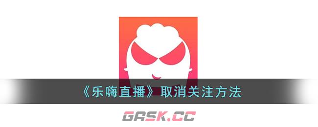 《乐嗨直播》取消关注方法