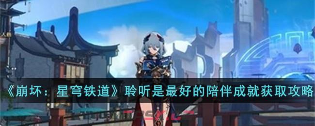 《崩坏：星穹铁道》聆听是最好的陪伴成就获取攻略-第1张-手游攻略-GASK