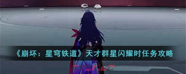 《崩坏：星穹铁道》天才群星闪耀时任务攻略-第1张-手游攻略-GASK