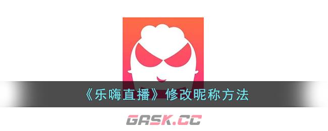 《乐嗨直播》修改昵称方法-第1张-手游攻略-GASK