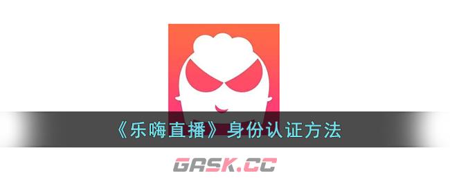 《乐嗨直播》身份认证方法-第1张-手游攻略-GASK