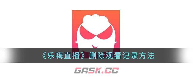 《乐嗨直播》删除观看记录方法-第1张-手游攻略-GASK