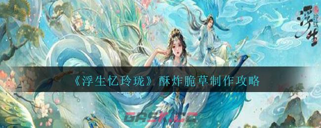 《浮生忆玲珑》酥炸脆草制作攻略-第1张-手游攻略-GASK