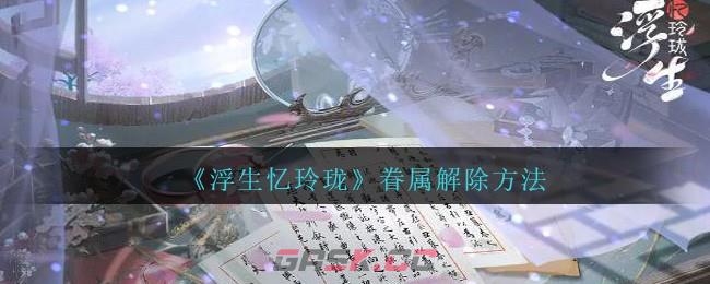 《浮生忆玲珑》眷属解除方法-第1张-手游攻略-GASK