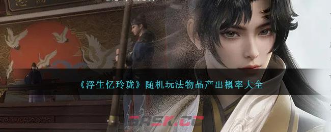 《浮生忆玲珑》随机玩法物品产出概率大全-第1张-手游攻略-GASK