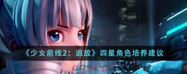 《少女前线2：追放》四星角色培养建议-第1张-手游攻略-GASK