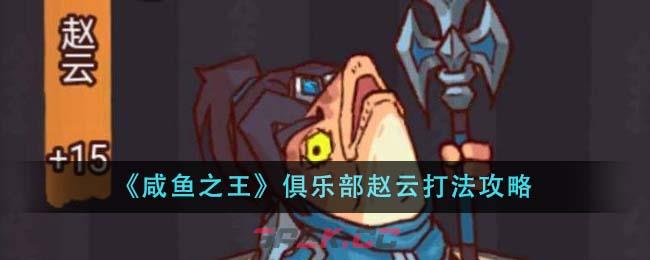 《咸鱼之王》俱乐部赵云打法攻略-第1张-手游攻略-GASK