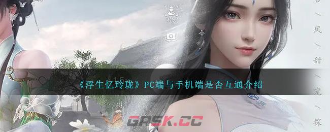 《浮生忆玲珑》PC端与手机端是否互通介绍-第1张-手游攻略-GASK