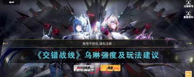 《交错战线》乌琳强度及玩法建议-第1张-手游攻略-GASK