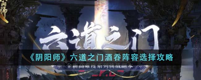 《阴阳师》六道之门酒吞阵容选择攻略-第1张-手游攻略-GASK