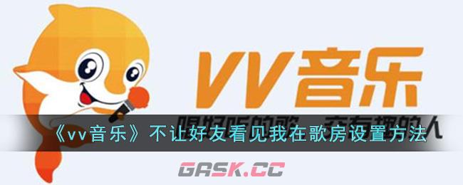 《vv音乐》不让好友看见我在歌房设置方法-第1张-手游攻略-GASK