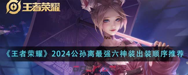 《王者荣耀》2024公孙离最强六神装出装顺序推荐-第1张-手游攻略-GASK