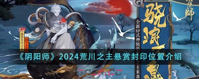 《阴阳师》2024荒川之主悬赏封印位置介绍-第1张-手游攻略-GASK