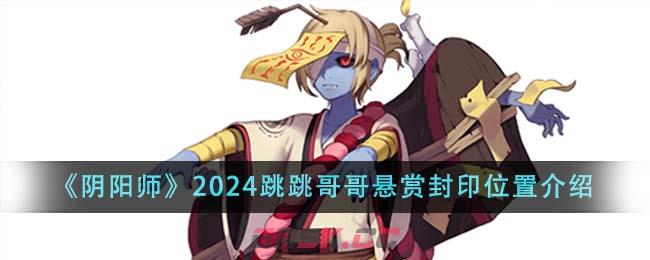 《阴阳师》2024跳跳哥哥悬赏封印位置介绍-第1张-手游攻略-GASK