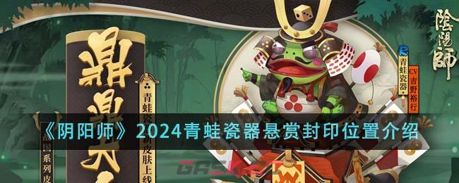 《阴阳师》2024青蛙瓷器悬赏封印位置介绍-第1张-手游攻略-GASK