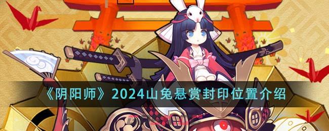 《阴阳师》2024山兔悬赏封印位置介绍-第1张-手游攻略-GASK