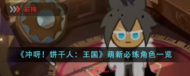 《冲呀！饼干人：王国》萌新必练角色一览-第1张-手游攻略-GASK
