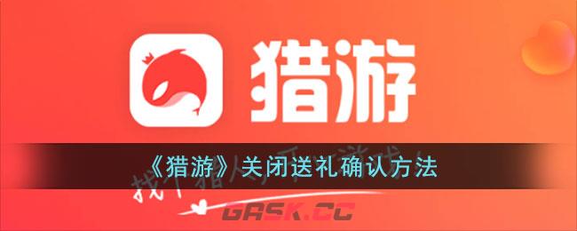 《猎游》关闭送礼确认方法-第1张-手游攻略-GASK