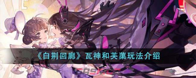 《白荆回廊》瓦神和芙蕖玩法介绍-第1张-手游攻略-GASK