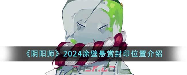 《阴阳师》2024涂壁悬赏封印位置介绍-第1张-手游攻略-GASK