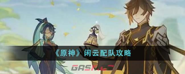 《原神》闲云配队攻略-第1张-手游攻略-GASK