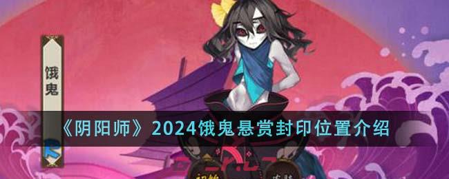 《阴阳师》2024饿鬼悬赏封印位置介绍-第1张-手游攻略-GASK