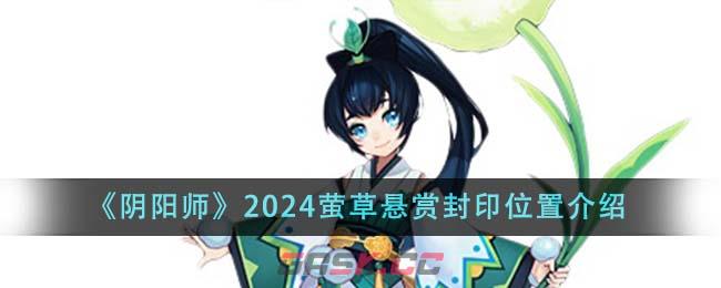 《阴阳师》2024萤草悬赏封印位置介绍-第1张-手游攻略-GASK