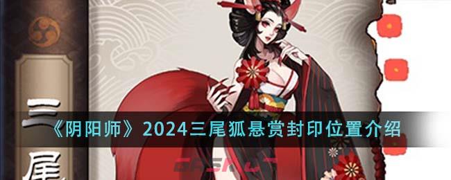 《阴阳师》2024三尾狐悬赏封印位置介绍-第1张-手游攻略-GASK