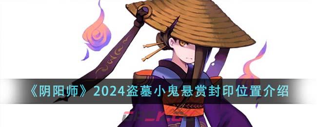 《阴阳师》2024盗墓小鬼悬赏封印位置介绍-第1张-手游攻略-GASK