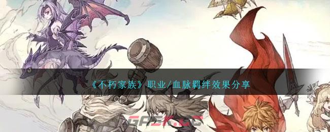《不朽家族》职业/血脉羁绊效果分享-第1张-手游攻略-GASK