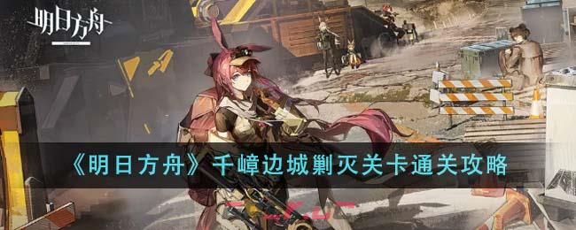 《明日方舟》千嶂边城剿灭关卡通关攻略-第1张-手游攻略-GASK