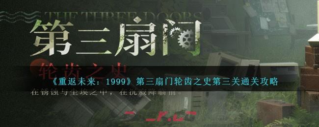 《重返未来：1999》第三扇门轮齿之史第三关通关攻略-第1张-手游攻略-GASK