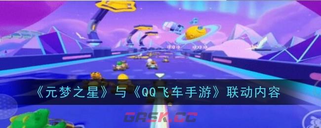 《元梦之星》与《QQ飞车手游》联动内容-第1张-手游攻略-GASK