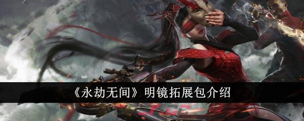 《永劫无间》明镜拓展包介绍-第1张-手游攻略-GASK