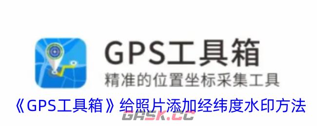 《GPS工具箱》给照片添加经纬度水印方法-第1张-手游攻略-GASK