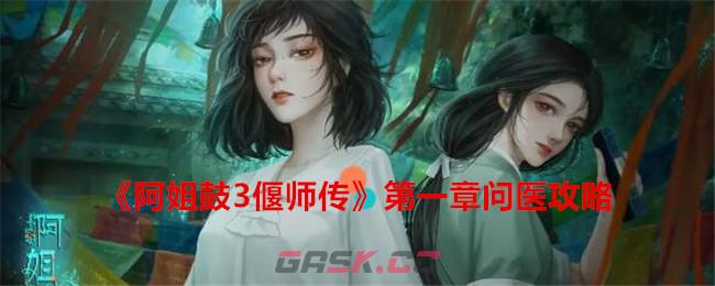 《阿姐鼓3偃师传》第一章问医攻略-第1张-手游攻略-GASK